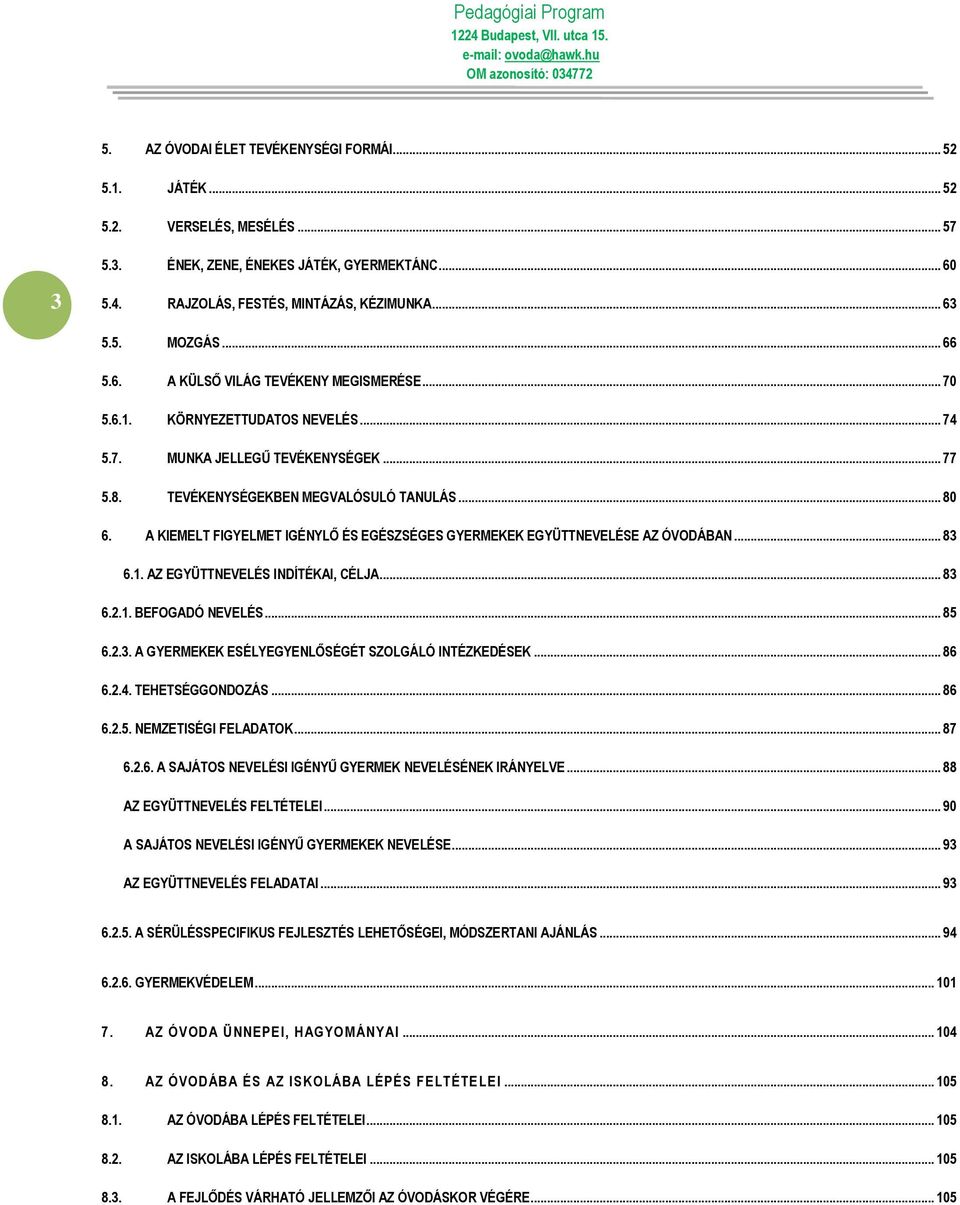 A KIEMELT FIGYELMET IGÉNYLŐ ÉS EGÉSZSÉGES GYERMEKEK EGYÜTTNEVELÉSE AZ ÓVODÁBAN... 83 6.1. AZ EGYÜTTNEVELÉS INDÍTÉKAI, CÉLJA... 83 6.2.1. BEFOGADÓ NEVELÉS... 85 6.2.3. A GYERMEKEK ESÉLYEGYENLŐSÉGÉT SZOLGÁLÓ INTÉZKEDÉSEK.