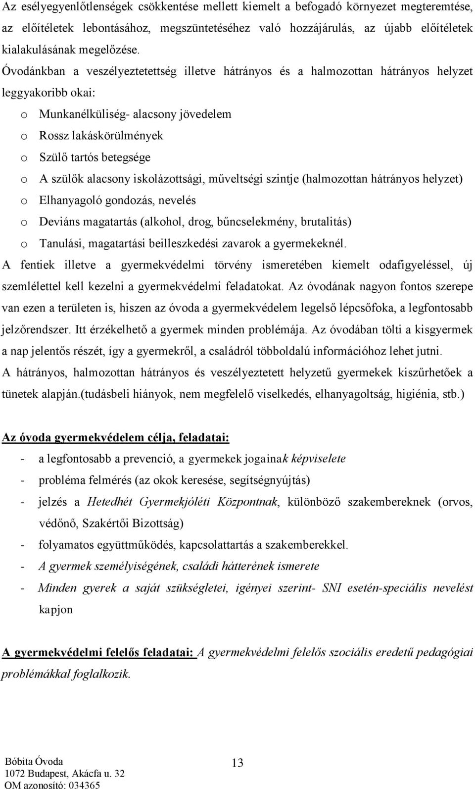 szülők alacsony iskolázottsági, műveltségi szintje (halmozottan hátrányos helyzet) o Elhanyagoló gondozás, nevelés o Deviáns magatartás (alkohol, drog, bűncselekmény, brutalitás) o Tanulási,