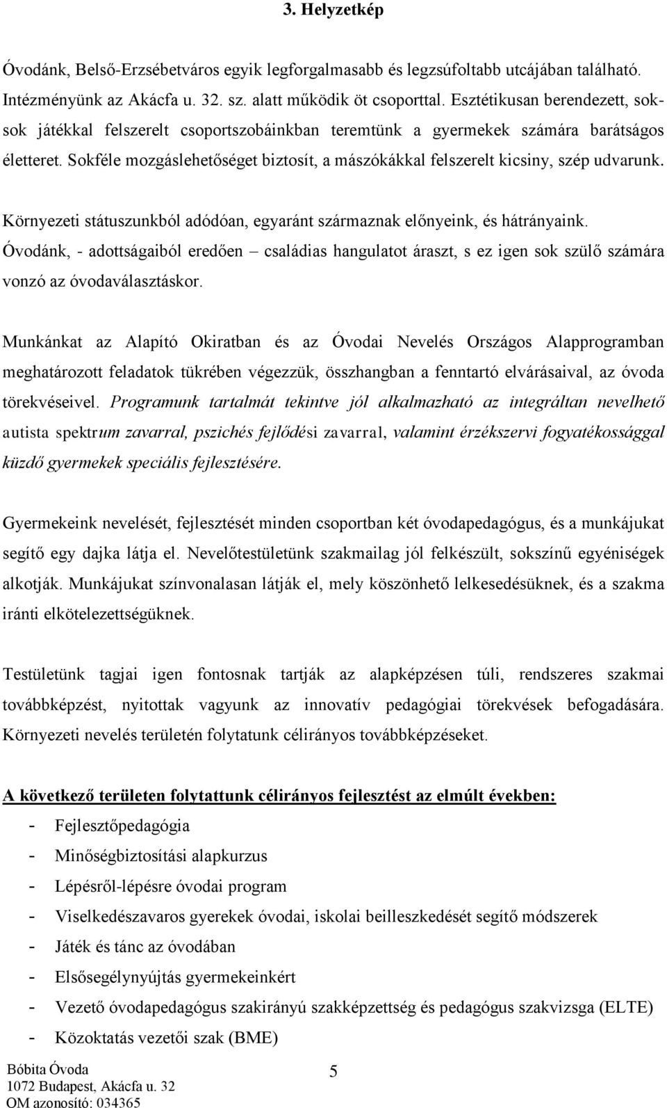 Sokféle mozgáslehetőséget biztosít, a mászókákkal felszerelt kicsiny, szép udvarunk. Környezeti státuszunkból adódóan, egyaránt származnak előnyeink, és hátrányaink.