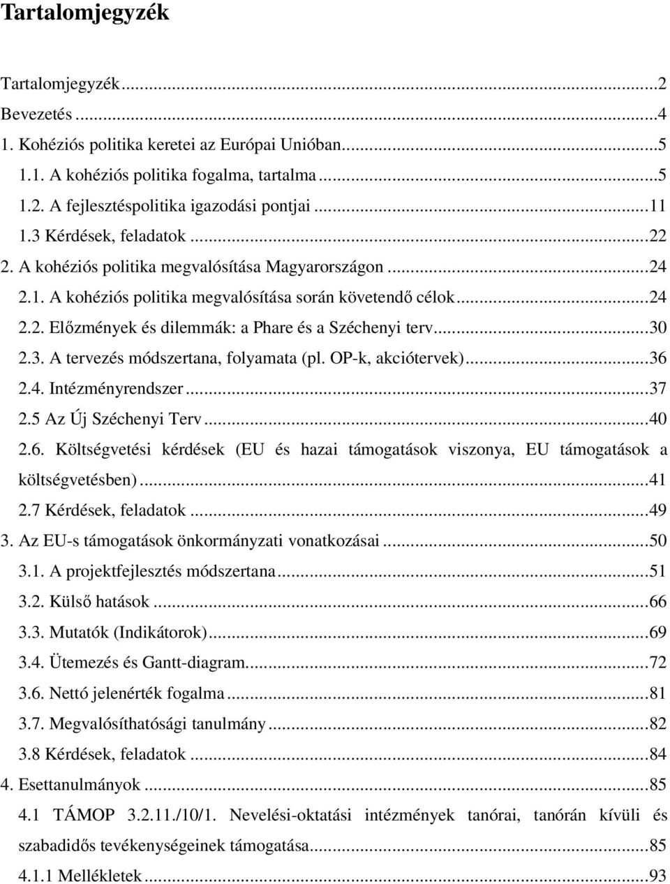 ..30 2.3. A tervezés módszertana, folyamata (pl. OP-k, akciótervek)...36 2.4. Intézményrendszer...37 2.5 Az Új Széchenyi Terv...40 2.6. Költségvetési kérdések (EU és hazai támogatások viszonya, EU támogatások a költségvetésben).