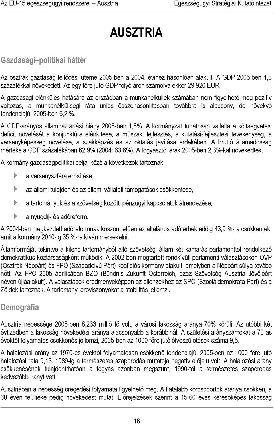 A gazdasági élénkülés hatására az országban a munkanélküliek számában nem figyelhető meg pozitív változás, a munkanélküliségi ráta uniós összehasonlításban továbbra is alacsony, de növekvő