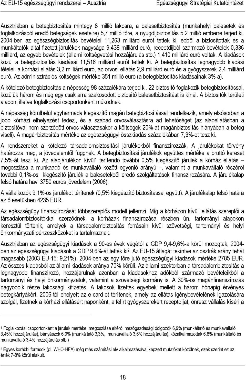 2004-ben az egészségbiztosítás bevételei 11,263 milliárd eurót tettek ki, ebből a biztosítottak és a munkáltatók által fizetett járulékok nagysága 9,438 milliárd euró, receptdíjból származó bevételek