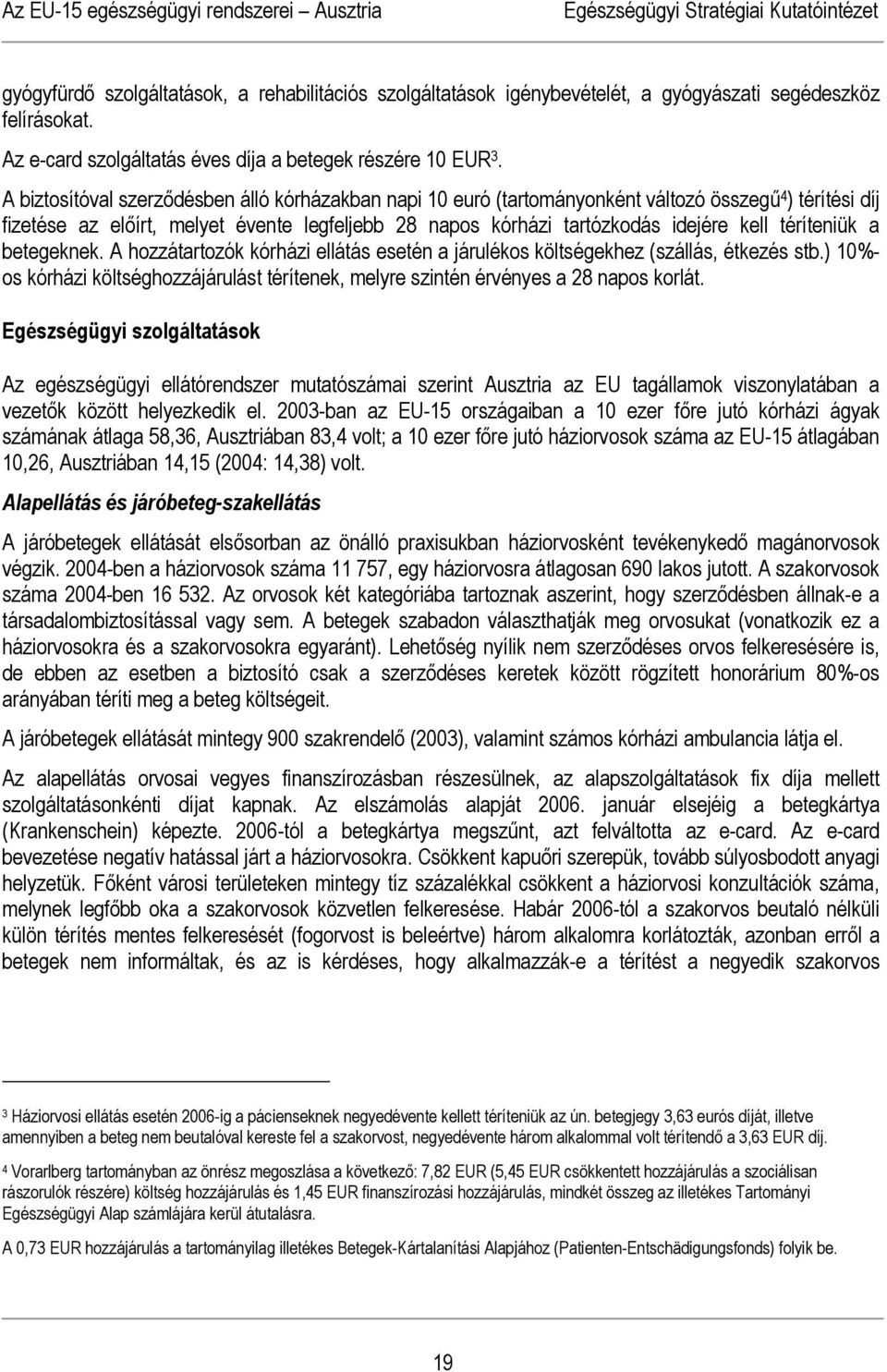 A biztosítóval szerződésben álló kórházakban napi 10 euró (tartományonként változó összegű 4 ) térítési díj fizetése az előírt, melyet évente legfeljebb 28 napos kórházi tartózkodás idejére kell