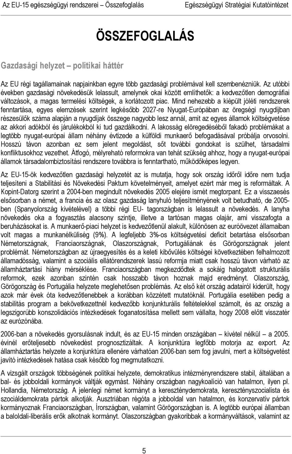 Mind nehezebb a kiépült jóléti rendszerek fenntartása, egyes elemzések szerint legkésőbb 2027-re Nyugat-Európában az öregségi nyugdíjban részesülők száma alapján a nyugdíjak összege nagyobb lesz