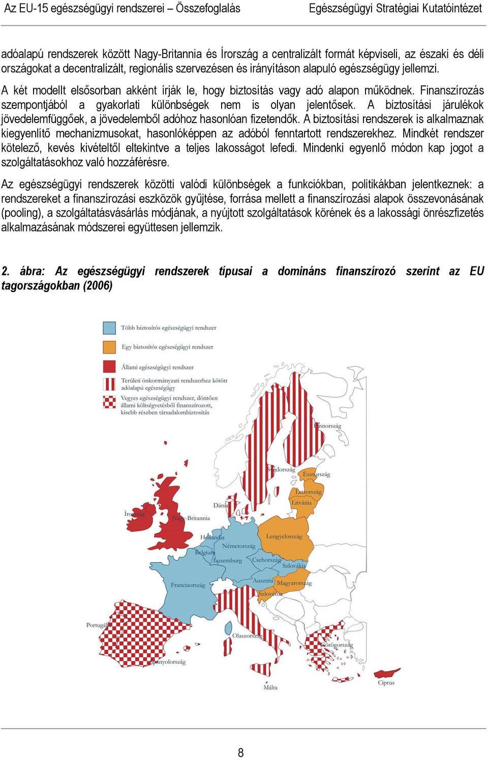 Finanszírozás szempontjából a gyakorlati különbségek nem is olyan jelentősek. A biztosítási járulékok jövedelemfüggőek, a jövedelemből adóhoz hasonlóan fizetendők.