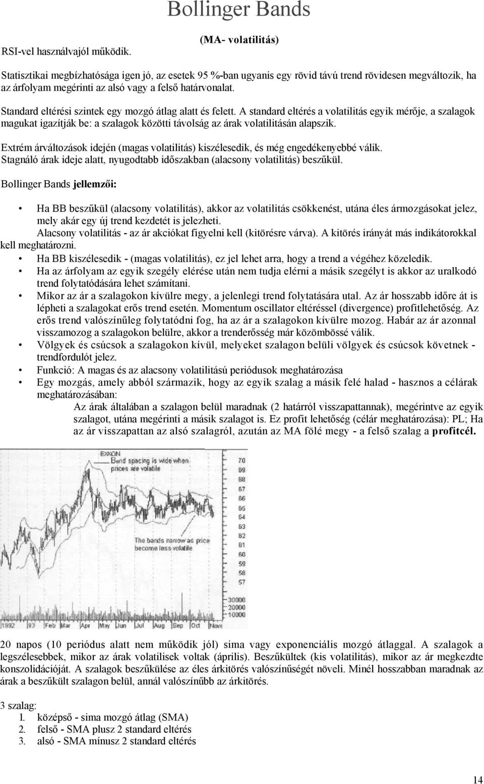 Standard eltérési szintek egy mozgó átlag alatt és felett. A standard eltérés a volatilitás egyik mérője, a szalagok magukat igazítják be: a szalagok közötti távolság az árak volatilitásán alapszik.