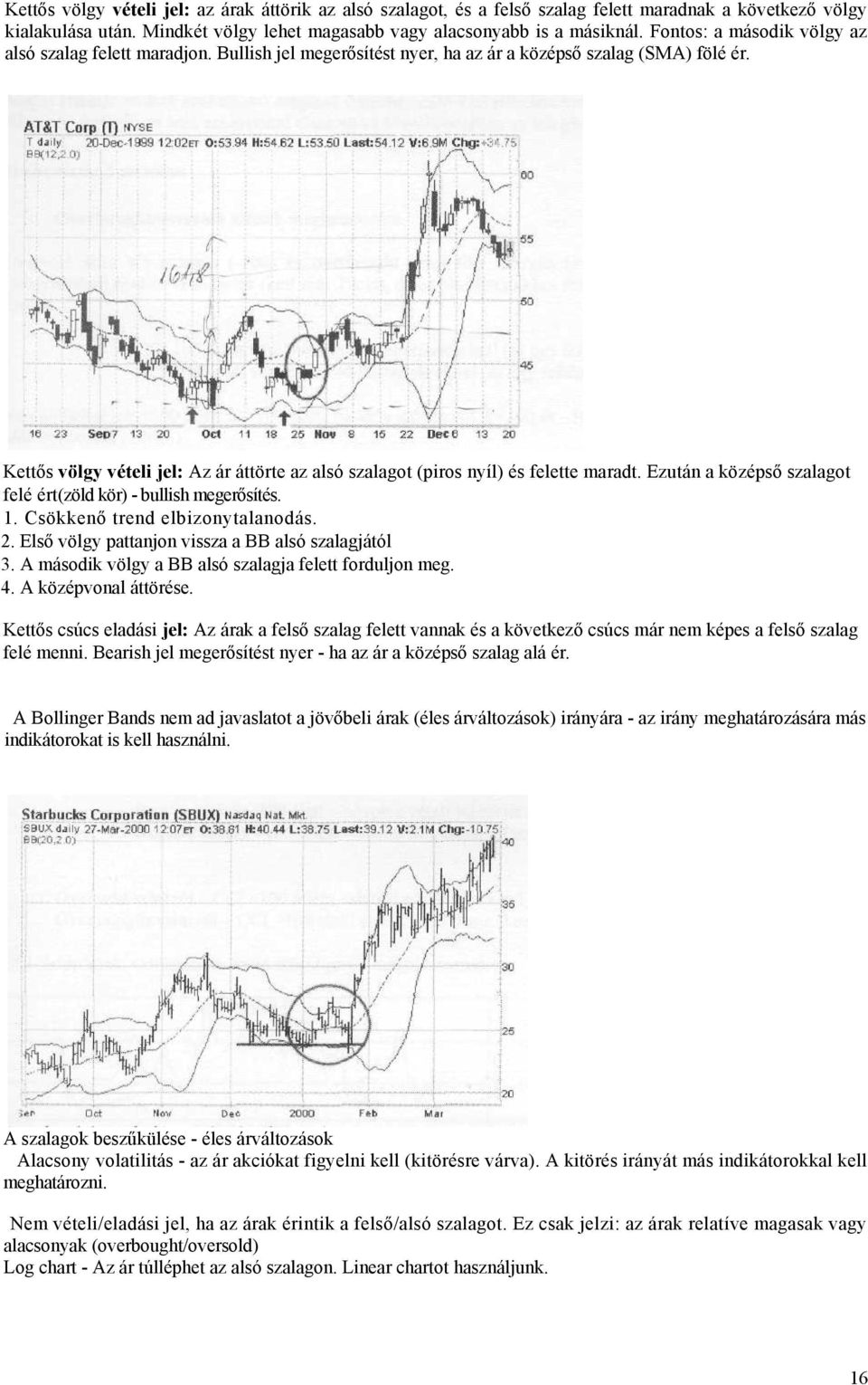 Kettős völgy vételi jel: Az ár áttörte az alsó szalagot (piros nyíl) és felette maradt. Ezután a középső szalagot felé ért(zöld kör) - bullish megerősítés. 1. Csökkenő trend elbizonytalanodás. 2.