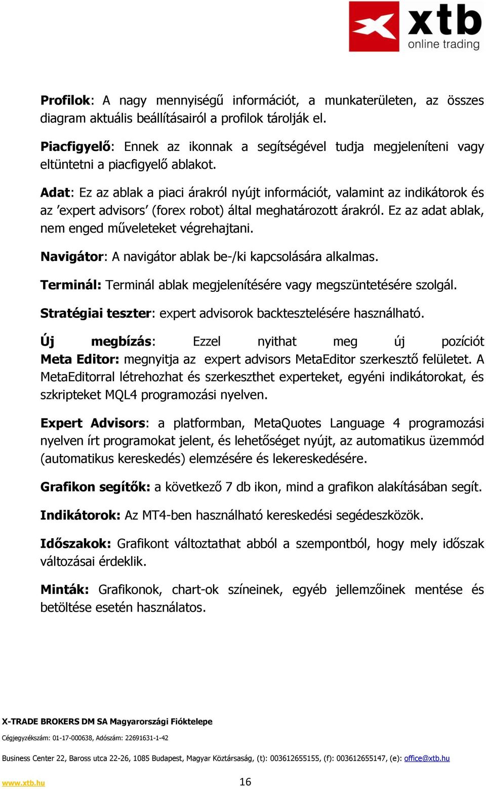 Adat: Ez az ablak a piaci árakról nyújt információt, valamint az indikátorok és az expert advisors (forex robot) által meghatározott árakról. Ez az adat ablak, nem enged műveleteket végrehajtani.