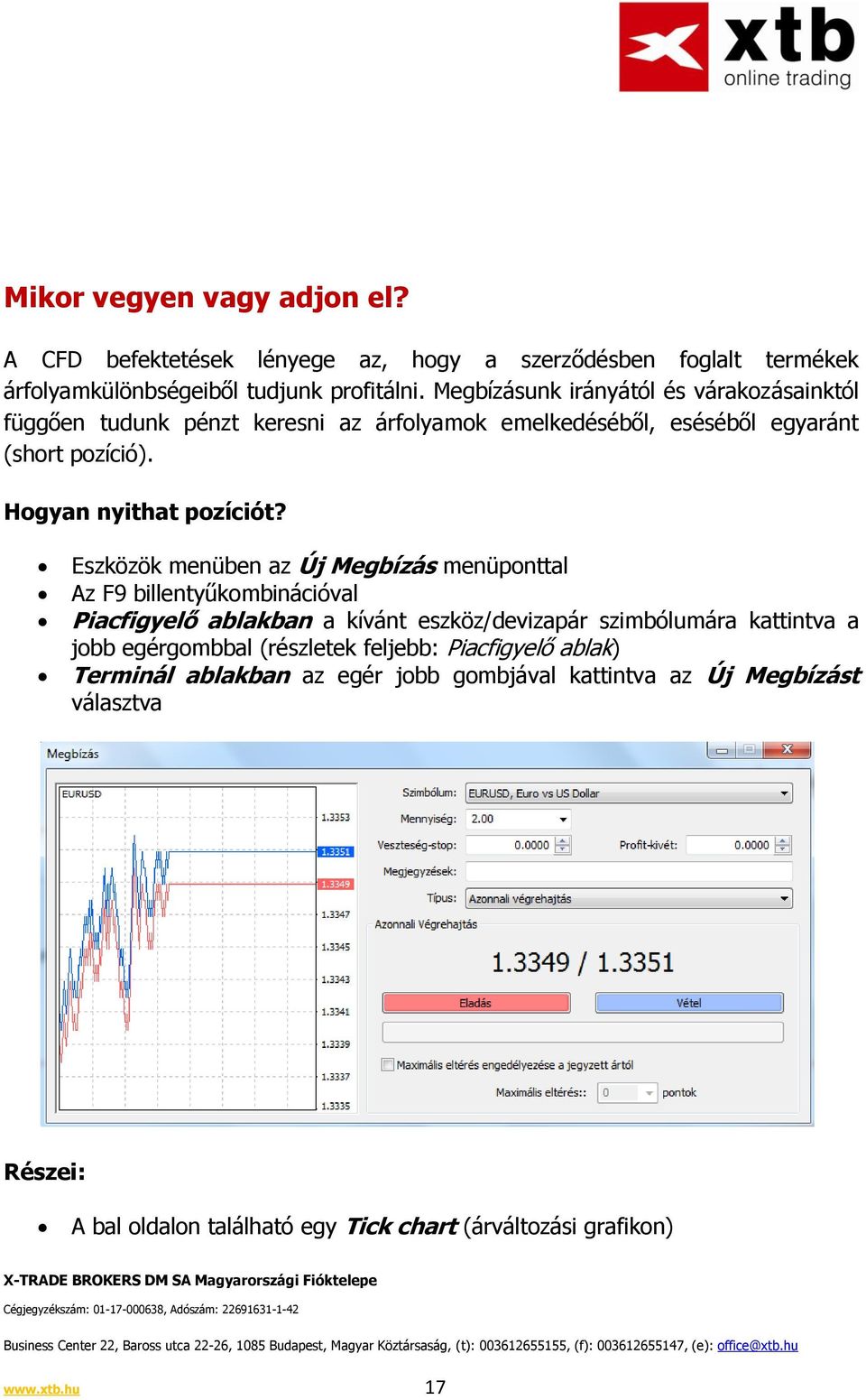 Eszközök menüben az Új Megbízás menüponttal Az F9 billentyűkombinációval Piacfigyelő ablakban a kívánt eszköz/devizapár szimbólumára kattintva a jobb egérgombbal