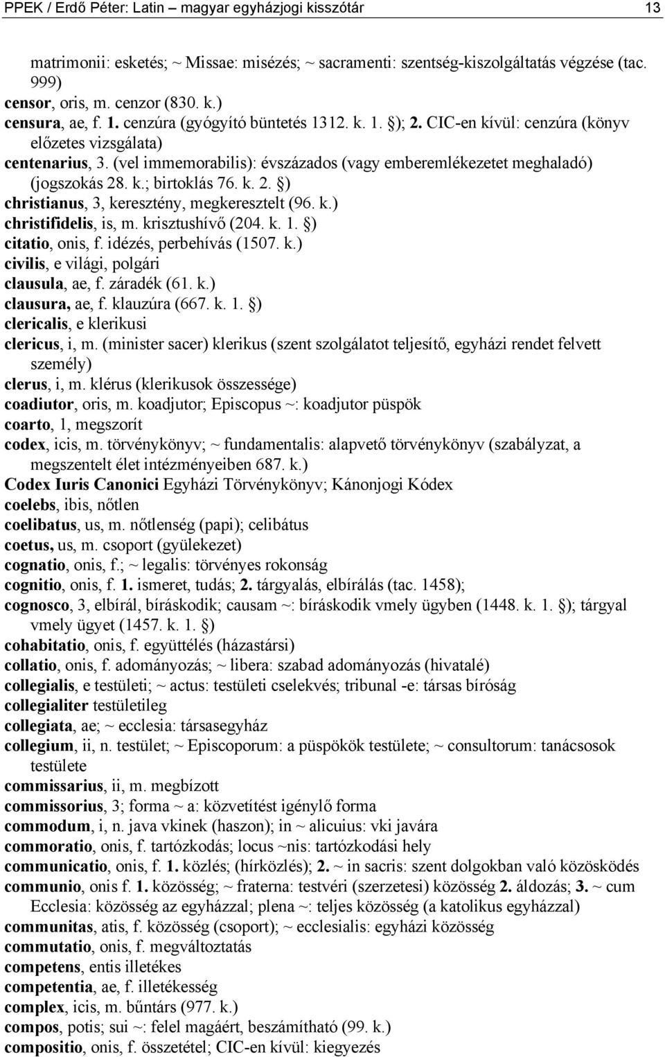 k. 2. ) christianus, 3, keresztény, megkeresztelt (96. k.) christifidelis, is, m. krisztushívő (204. k. 1. ) citatio, onis, f. idézés, perbehívás (1507. k.) civilis, e világi, polgári clausula, ae, f.