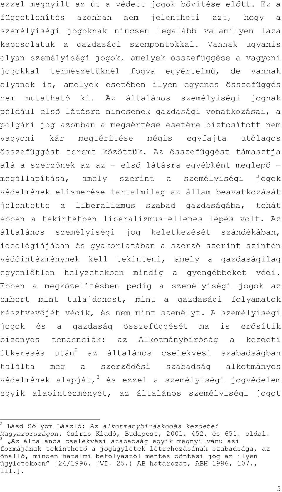 Az általános személyiségi jognak például első látásra nincsenek gazdasági vonatkozásai, a polgári jog azonban a megsértése esetére biztosított nem vagyoni kár megtérítése mégis egyfajta utólagos