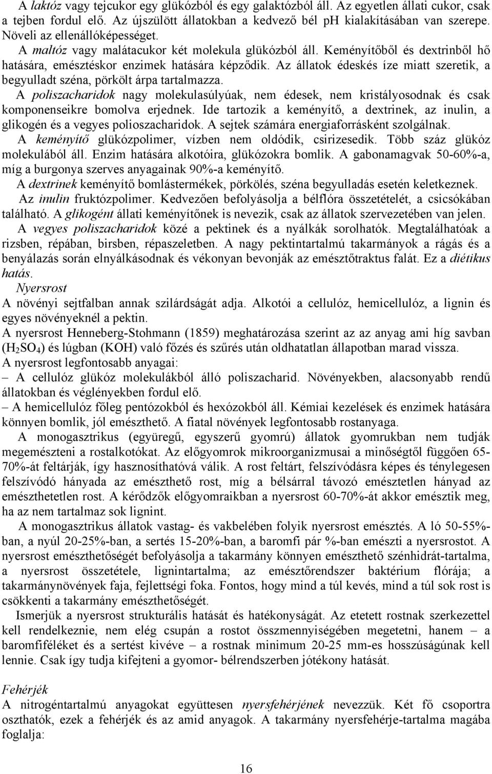 Az állatok édeskés íze miatt szeretik, a begyulladt széna, pörkölt árpa tartalmazza. A poliszacharidok nagy molekulasúlyúak, nem édesek, nem kristályosodnak és csak komponenseikre bomolva erjednek.