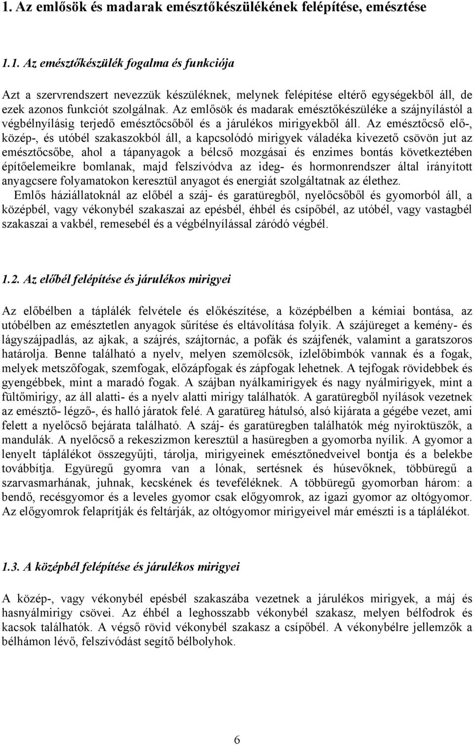 Az emésztőcső elő-, közép-, és utóbél szakaszokból áll, a kapcsolódó mirigyek váladéka kivezető csövön jut az emésztőcsőbe, ahol a tápanyagok a bélcső mozgásai és enzimes bontás következtében