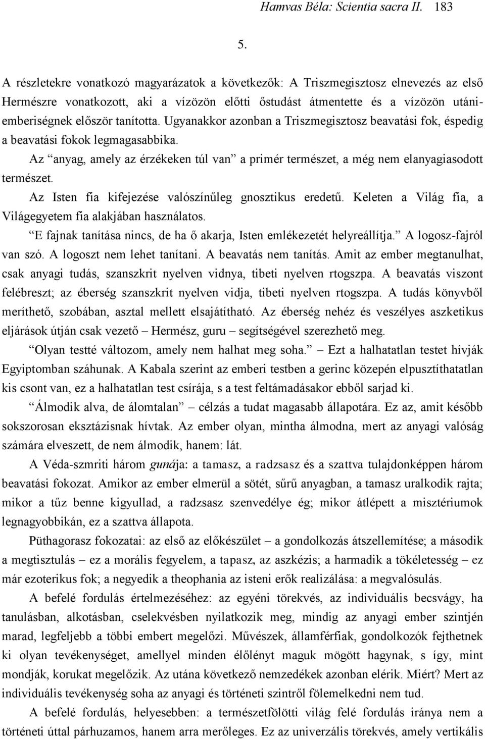 Az Isten fia kifejezése valószínűleg gnosztikus eredetű. Keleten a Világ fia, a Világegyetem fia alakjában használatos. E fajnak tanítása nincs, de ha ő akarja, Isten emlékezetét helyreállítja.