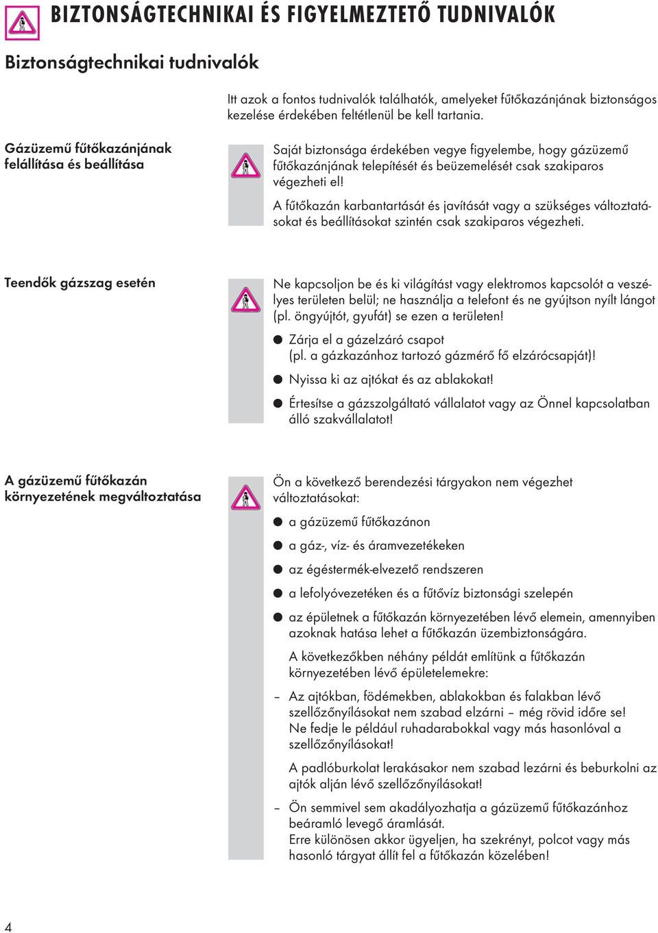 A fűtőkazán karbantartását és javítását vagy a szükséges változtatásokat és beállításokat szintén csak szakiparos végezheti.