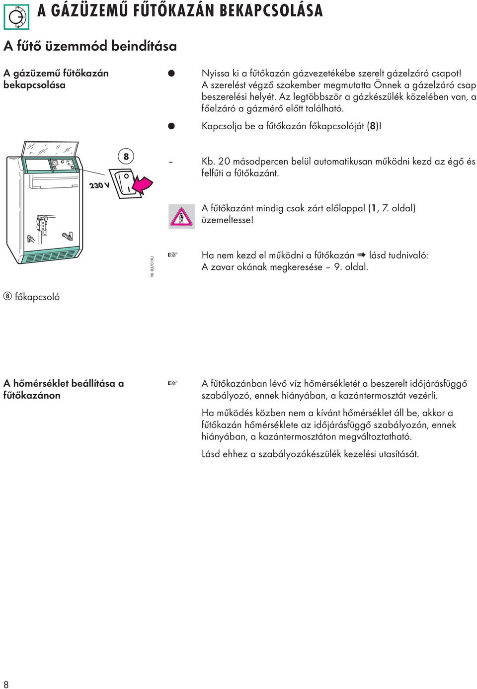 Kapcsolja be a fűtőkazán főkapcsolóját (8)! 230 V 8 Kb. 20 másodpercen belül automatikusan működni kezd az égő és felfűti a fűtőkazánt. A fűtőkazánt mindig csak zárt előlappal (, 7.