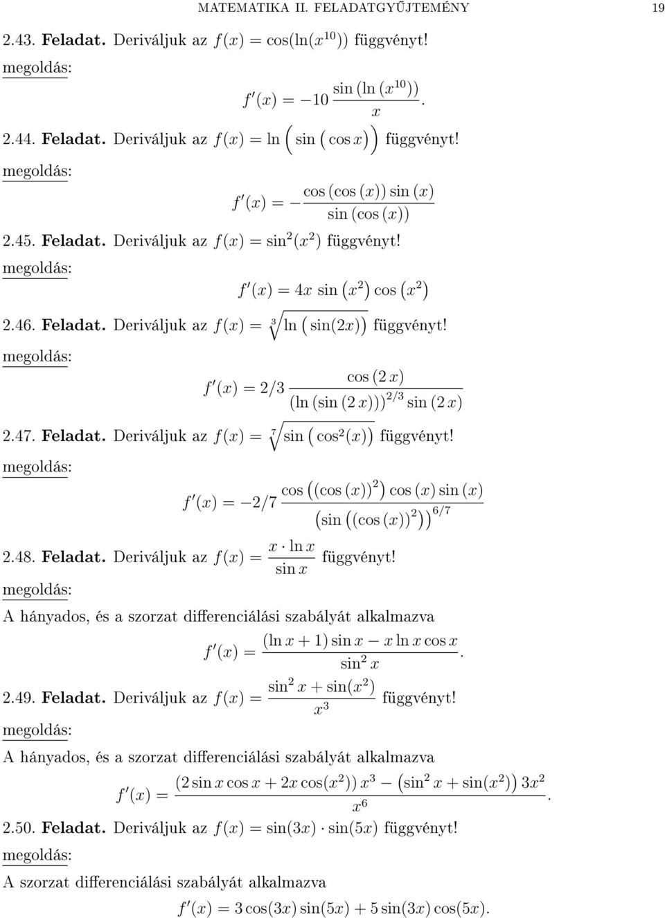 f cos ( ) () = /3 (ln (sin ( ))) /3 sin ( ).47. Feladat. Deriváljuk az f() = 7 sin ( cos () ) függvényt! f () = /7 cos ( (cos ()) ) cos () sin () ( sin ( (cos ()) )) 6/7.48. Feladat. Deriváljuk az f() = ln sin függvényt!