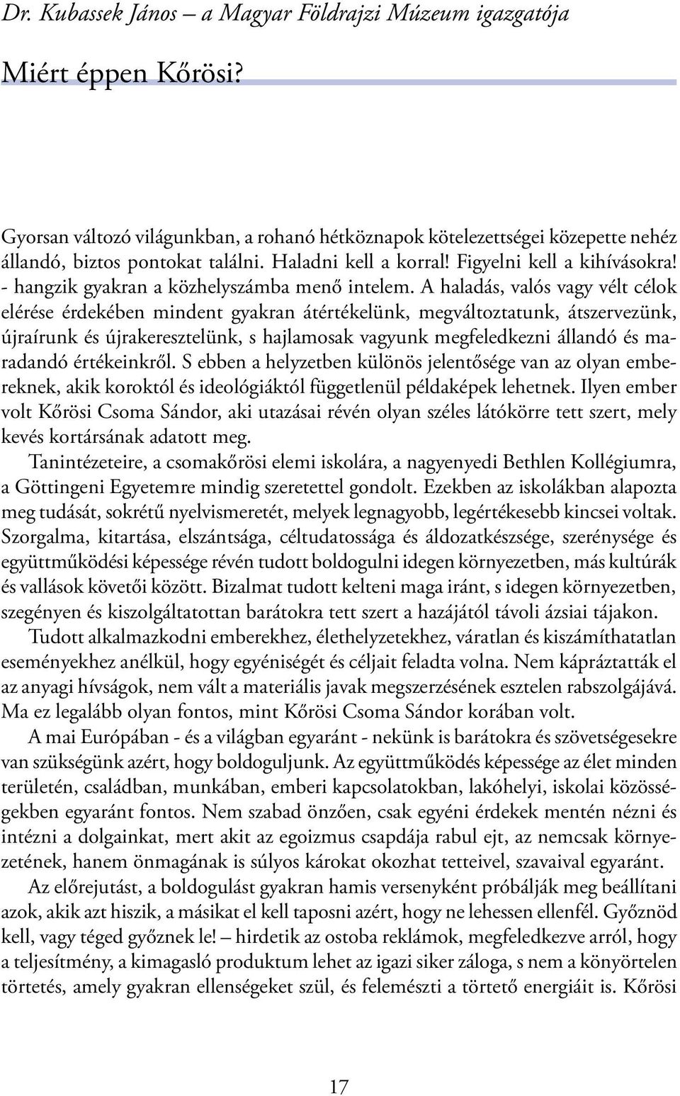 A haladás, valós vagy vélt célok elérése érdekében mindent gyakran átértékelünk, megváltoztatunk, átszervezünk, újraírunk és újrakeresztelünk, s hajlamosak vagyunk megfeledkezni állandó és maradandó