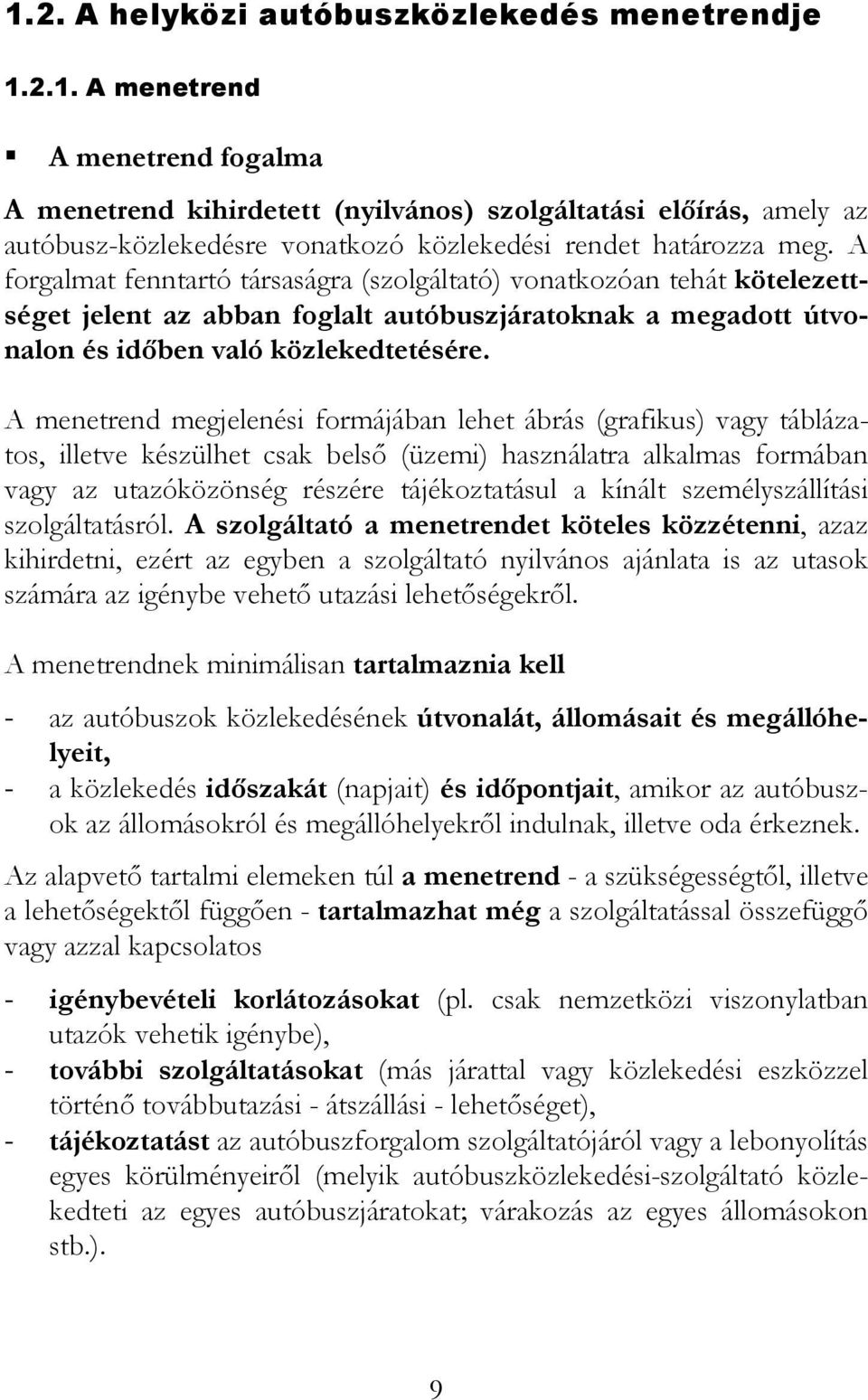 A menetrend megjelenési formájában lehet ábrás (grafikus) vagy táblázatos, illetve készülhet csak belső (üzemi) használatra alkalmas formában vagy az utazóközönség részére tájékoztatásul a kínált