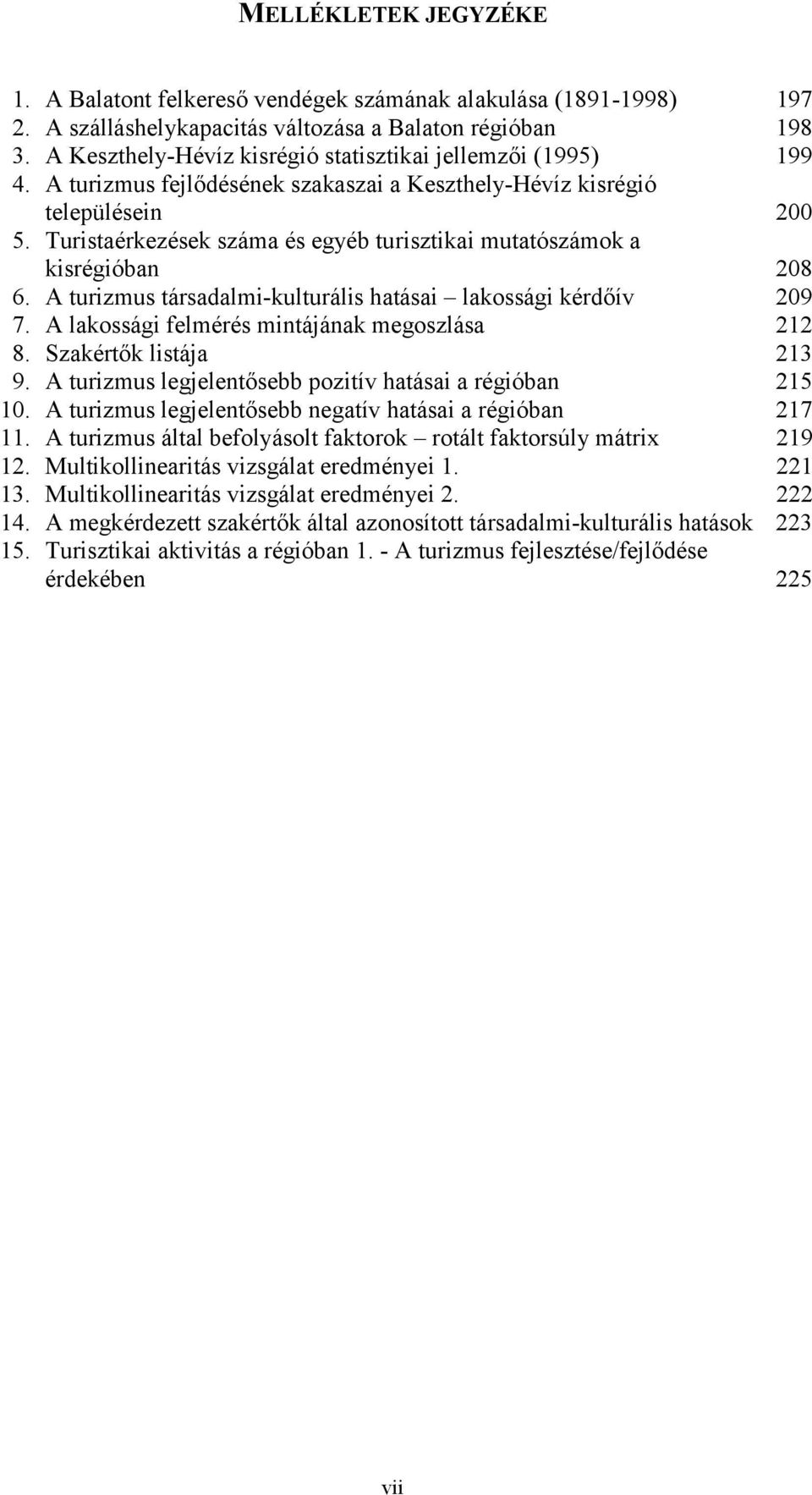 Turistaérkezések száma és egyéb turisztikai mutatószámok a kisrégióban 208 6. A turizmus társadalmi-kulturális hatásai lakossági kérdőív 209 7. A lakossági felmérés mintájának megoszlása 212 8.