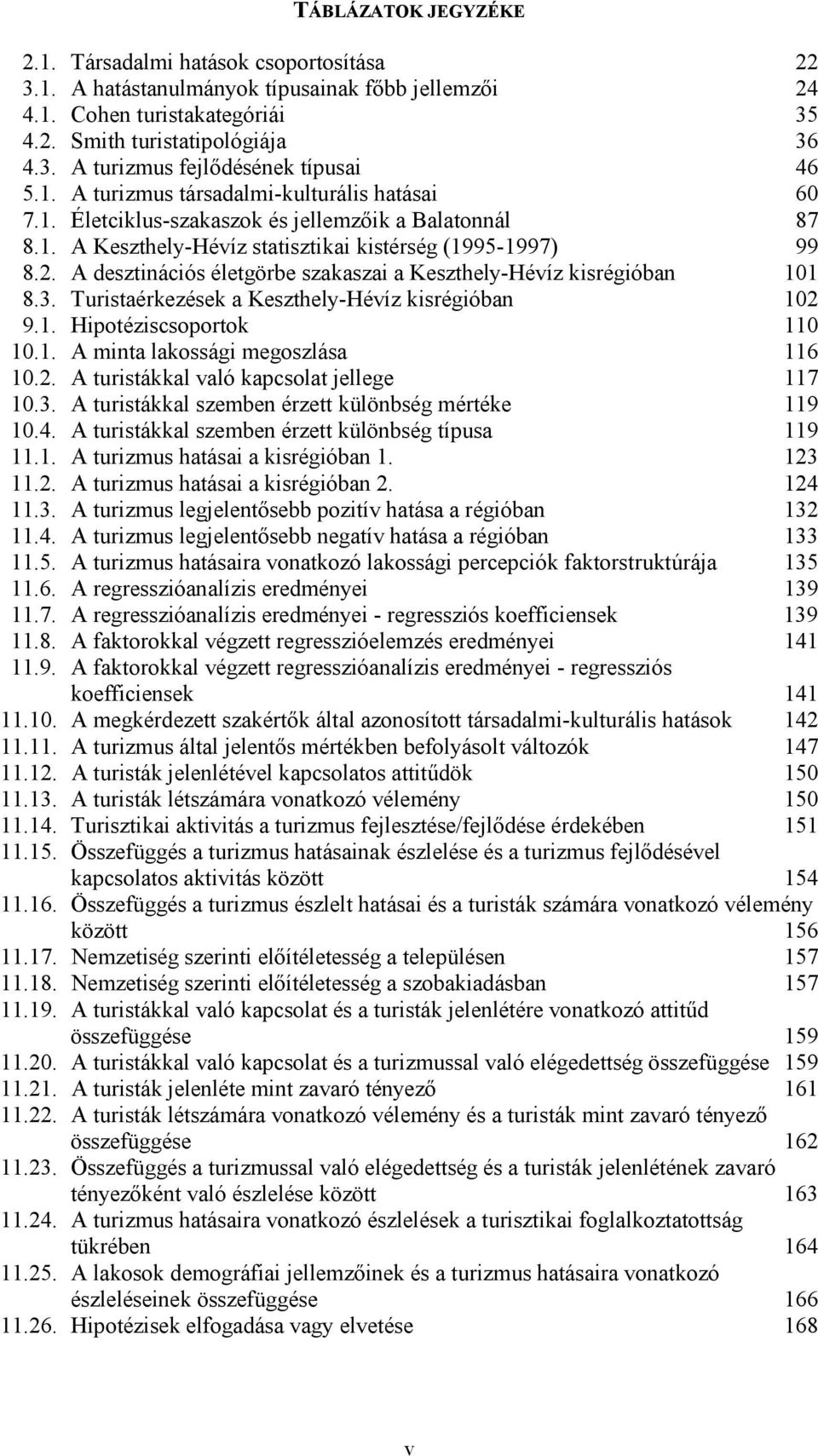 A desztinációs életgörbe szakaszai a Keszthely-Hévíz kisrégióban 101 8.3. Turistaérkezések a Keszthely-Hévíz kisrégióban 102 9.1. Hipotéziscsoportok 110 10.1. A minta lakossági megoszlása 116 10.2. A turistákkal való kapcsolat jellege 117 10.