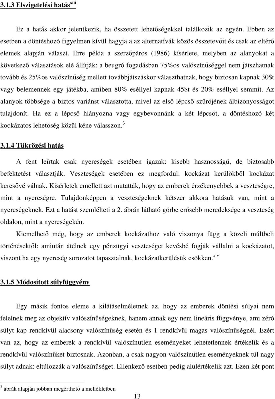 Erre példa a szerzőpáros (1986) kísérlete, melyben az alanyokat a következő választások elé állítják: a beugró fogadásban 75%os valószínűséggel nem játszhatnak tovább és 25%os valószínűség mellett