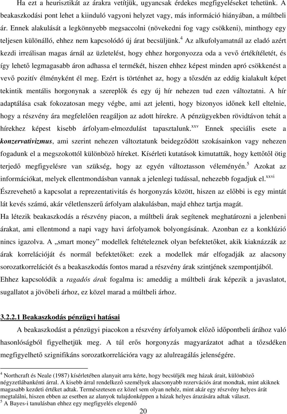 4 Az alkufolyamatnál az eladó azért kezdi irreálisan magas árnál az üzletelést, hogy ehhez horgonyozza oda a vevő értékítéletét, és így lehető legmagasabb áron adhassa el termékét, hiszen ehhez