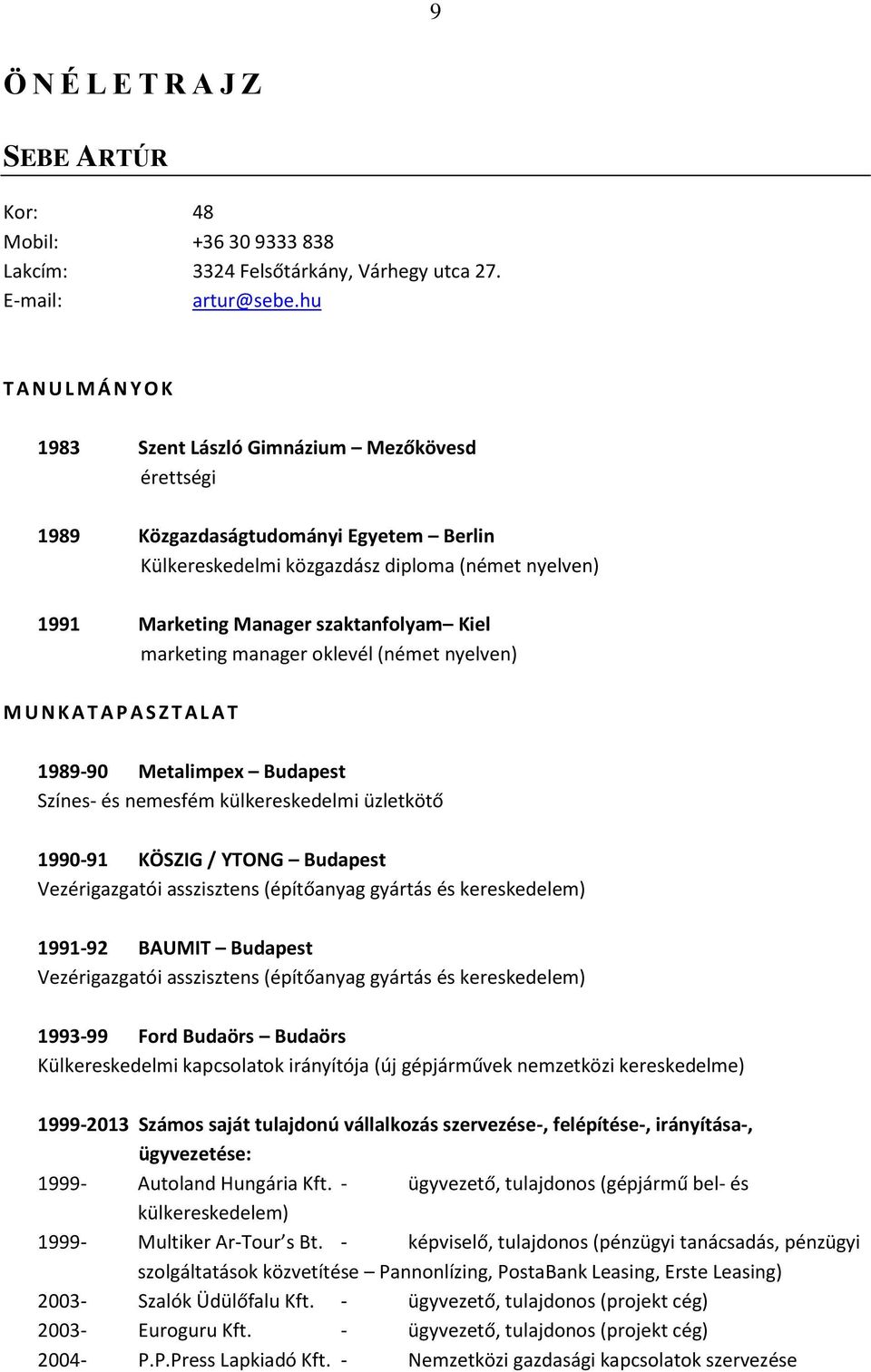 szaktanfolyam Kiel marketing manager oklevél (német nyelven) M U N K A T A P A S Z T A L A T 1989-90 Metalimpex Budapest Színes- és nemesfém külkereskedelmi üzletkötő 1990-91 KÖSZIG / YTONG Budapest