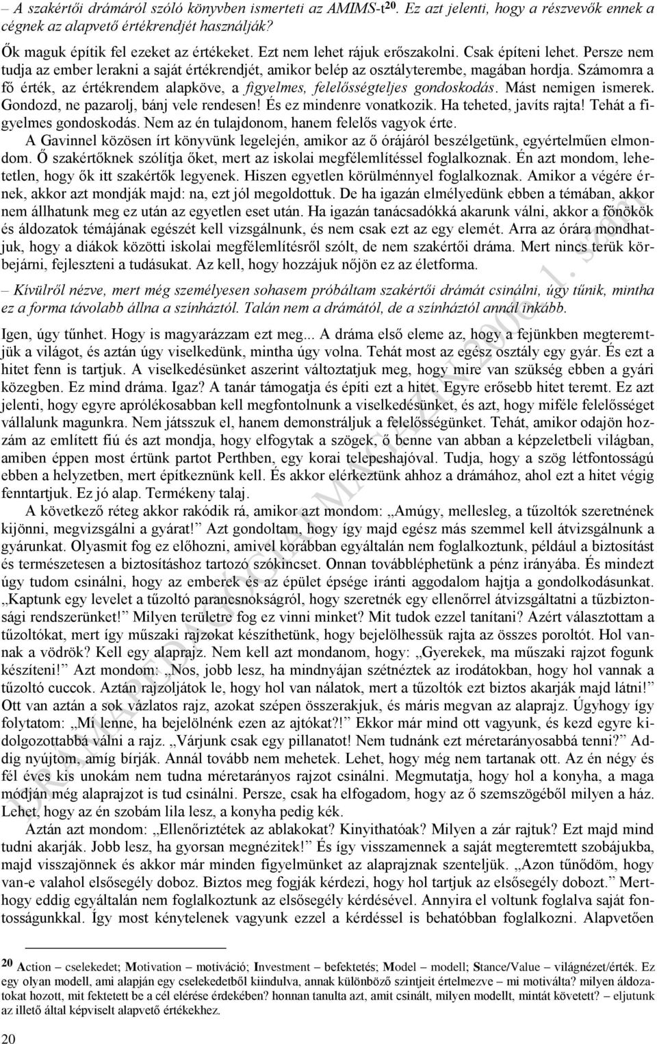 Számomra a fő érték, az értékrendem alapköve, a figyelmes, felelősségteljes gondoskodás. Mást nemigen ismerek. Gondozd, ne pazarolj, bánj vele rendesen! És ez mindenre vonatkozik.