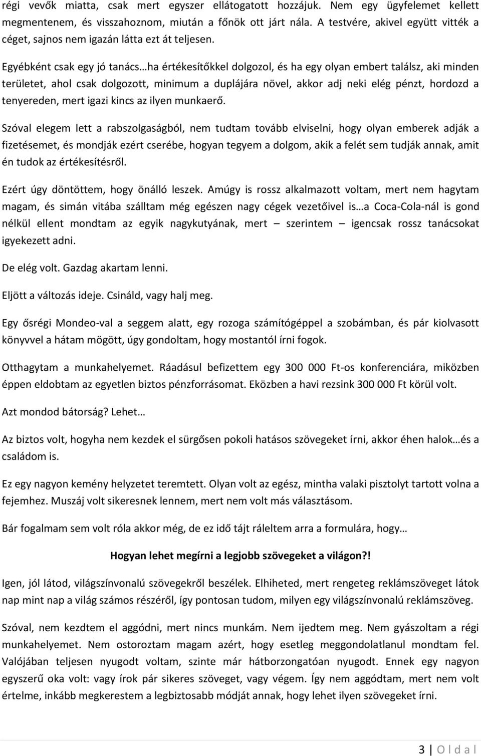 Egyébként csak egy jó tanács ha értékesítőkkel dolgozol, és ha egy olyan embert találsz, aki minden területet, ahol csak dolgozott, minimum a duplájára növel, akkor adj neki elég pénzt, hordozd a