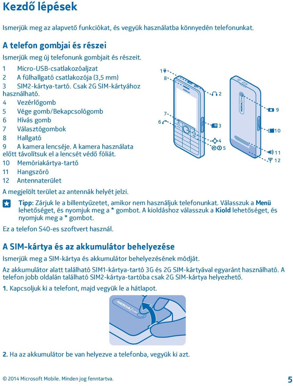 4 Vezérlőgomb 5 Vége gomb/bekapcsológomb 6 Hívás gomb 7 Választógombok 8 Hallgató 9 A kamera lencséje. A kamera használata előtt távolítsuk el a lencsét védő fóliát.