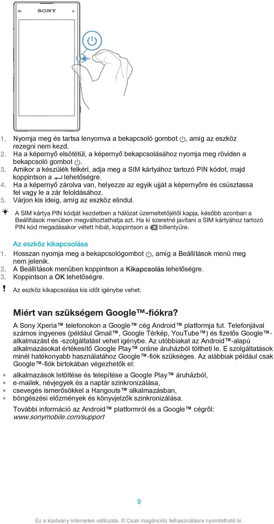 Ha a képernyő zárolva van, helyezze az egyik ujját a képernyőre és csúsztassa fel vagy le a zár feloldásához. 5. Várjon kis ideig, amíg az eszköz elindul.