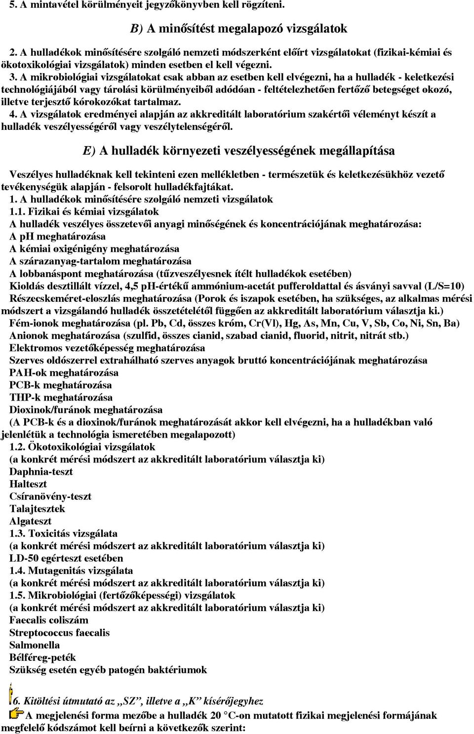 A mikrobiológiai vizsgálatokat csak abban az esetben kell elvégezni, ha a hulladék - keletkezési technológiájából vagy tárolási körülményeiből adódóan - feltételezhetően fertőző betegséget okozó,