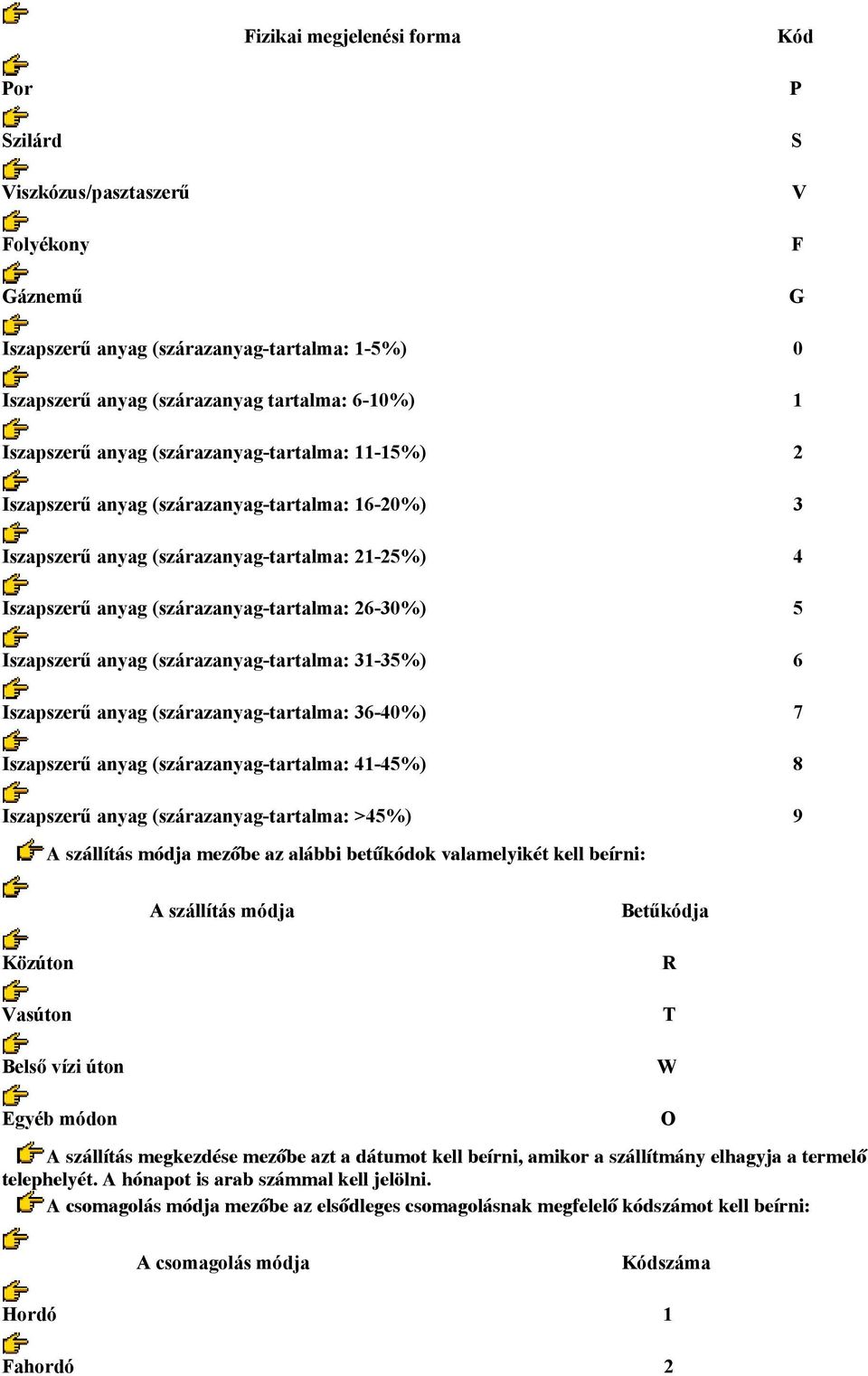 anyag (szárazanyag-tartalma: 31-35%) 6 Iszapszerű anyag (szárazanyag-tartalma: 36-40%) 7 Iszapszerű anyag (szárazanyag-tartalma: 41-45%) 8 Iszapszerű anyag (szárazanyag-tartalma: >45%) 9 A szállítás