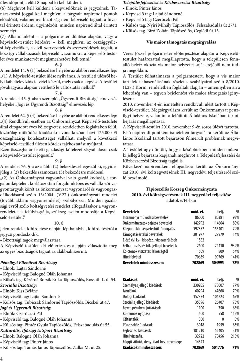 (7) Alkalmanként a polgármester döntése alapján, vagy a képviselő-testület kérésére kell meghívni az országgyűlési képviselőket, a civil szervezetek és szerveződések tagjait, a községi vállalkozások