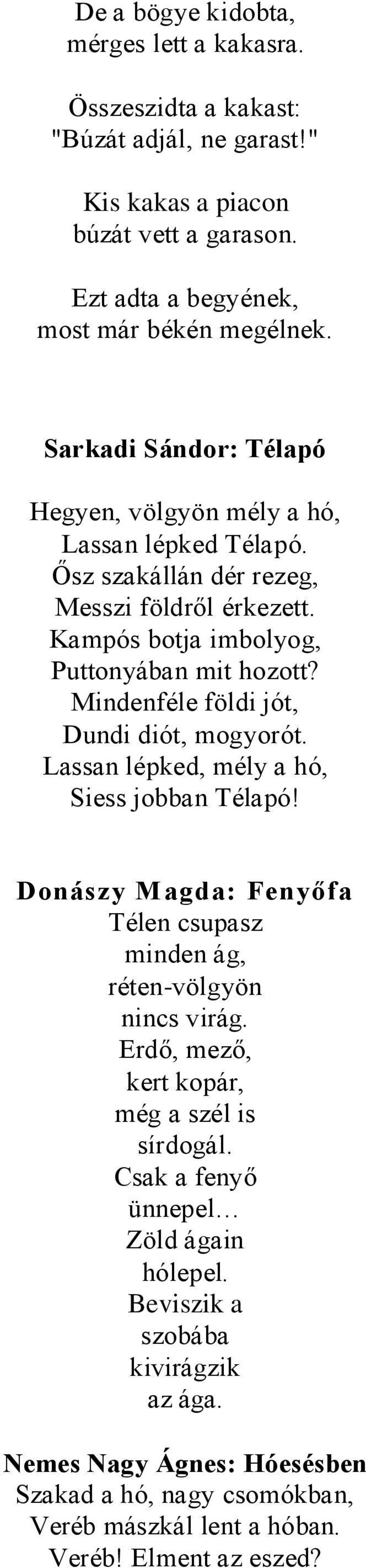 Mindenféle földi jót, Dundi diót, mogyorót. Lassan lépked, mély a hó, Siess jobban Télapó! Donászy Magda: Fenyőfa Télen csupasz minden ág, réten-völgyön nincs virág.