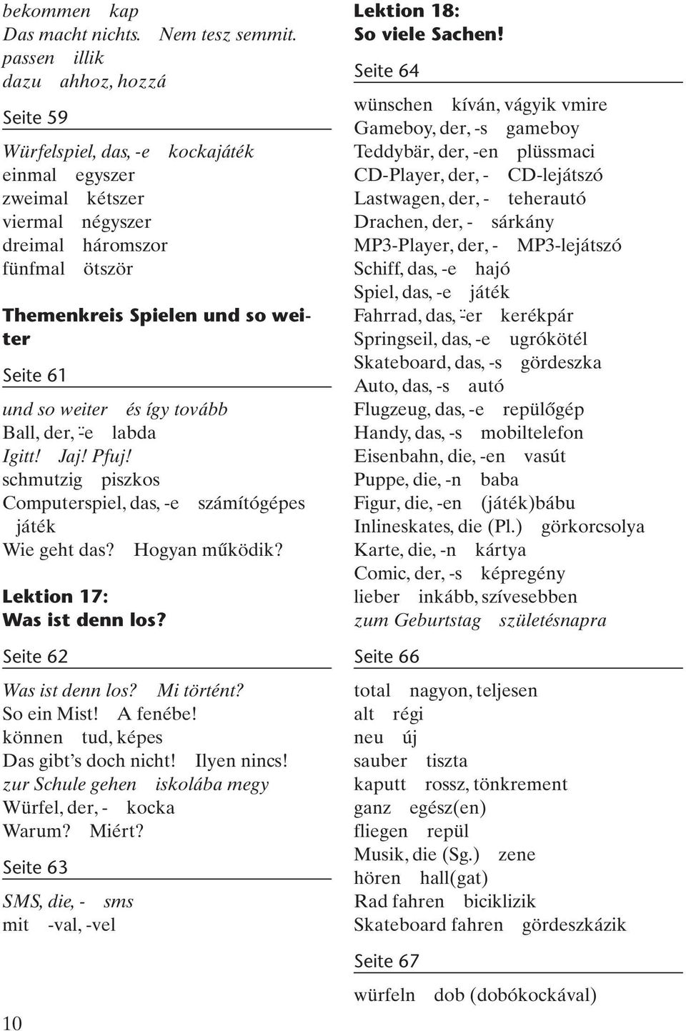 so weiter és így tovább Ball, der, - e labda Igitt! Jaj! Pfuj! schmutzig piszkos Computerspiel, das, -e számítógépes játék Wie geht das? Hogyan működik? Lektion 17: Was ist denn los?