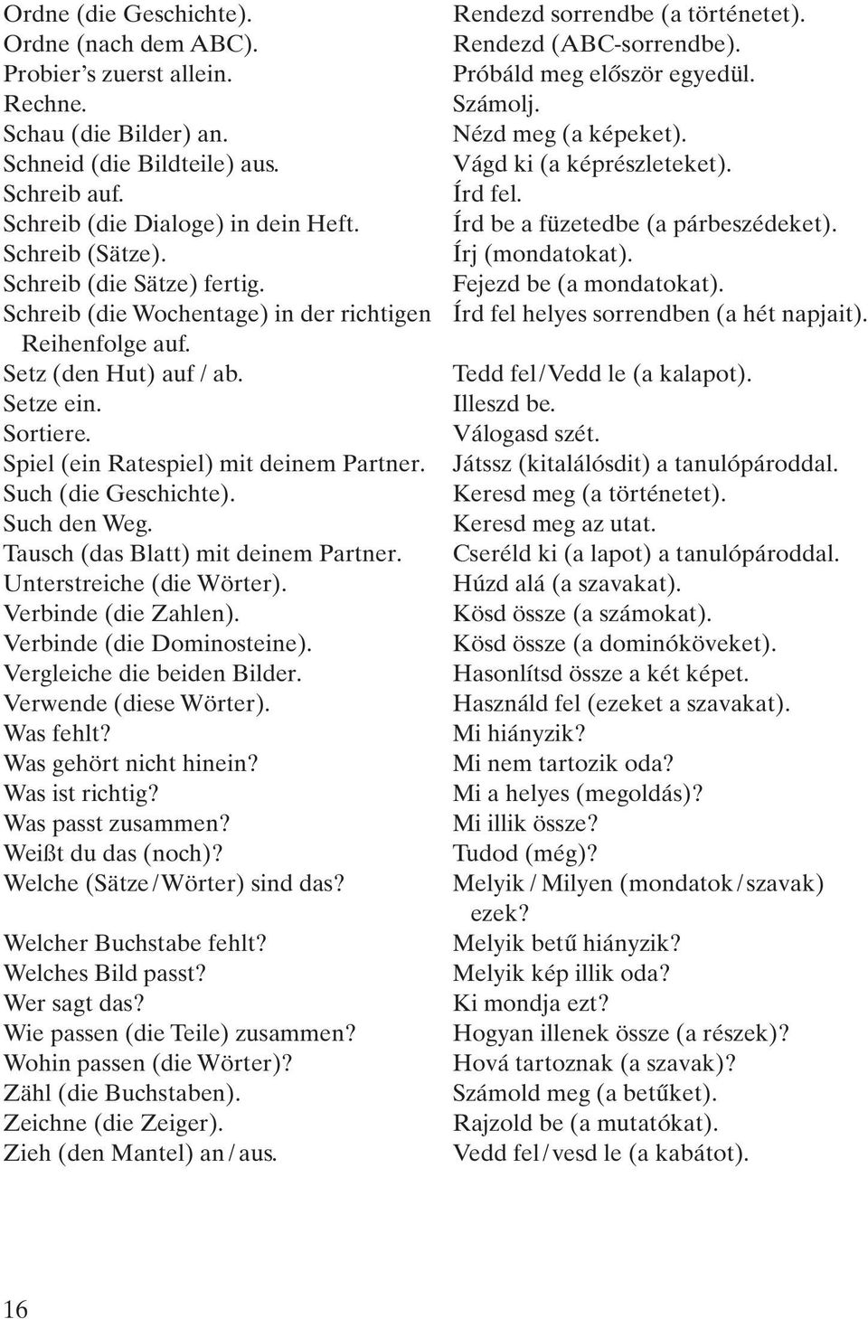 Írj (mondatokat). Schreib (die Sätze) fertig. Fejezd be (a mondatokat). Schreib (die Wochentage) in der richtigen Írd fel helyes sorrendben (a hét napjait). Reihenfolge auf. Setz (den Hut) auf / ab.