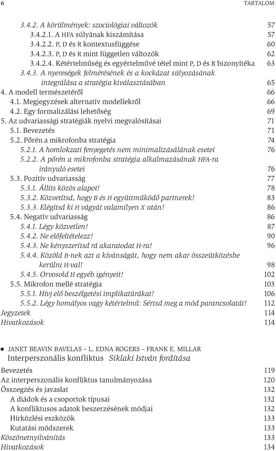 Egy formalizálási lehetőség 69 5. Az udvariassági stratégiák nyelvi megvalósításai 71 5.1. Bevezetés 71 5.2. Pőrén a mikrofonba stratégia 74 5.2.1. A homlokzati fenyegetés nem minimalizásálának esetei 76 5.