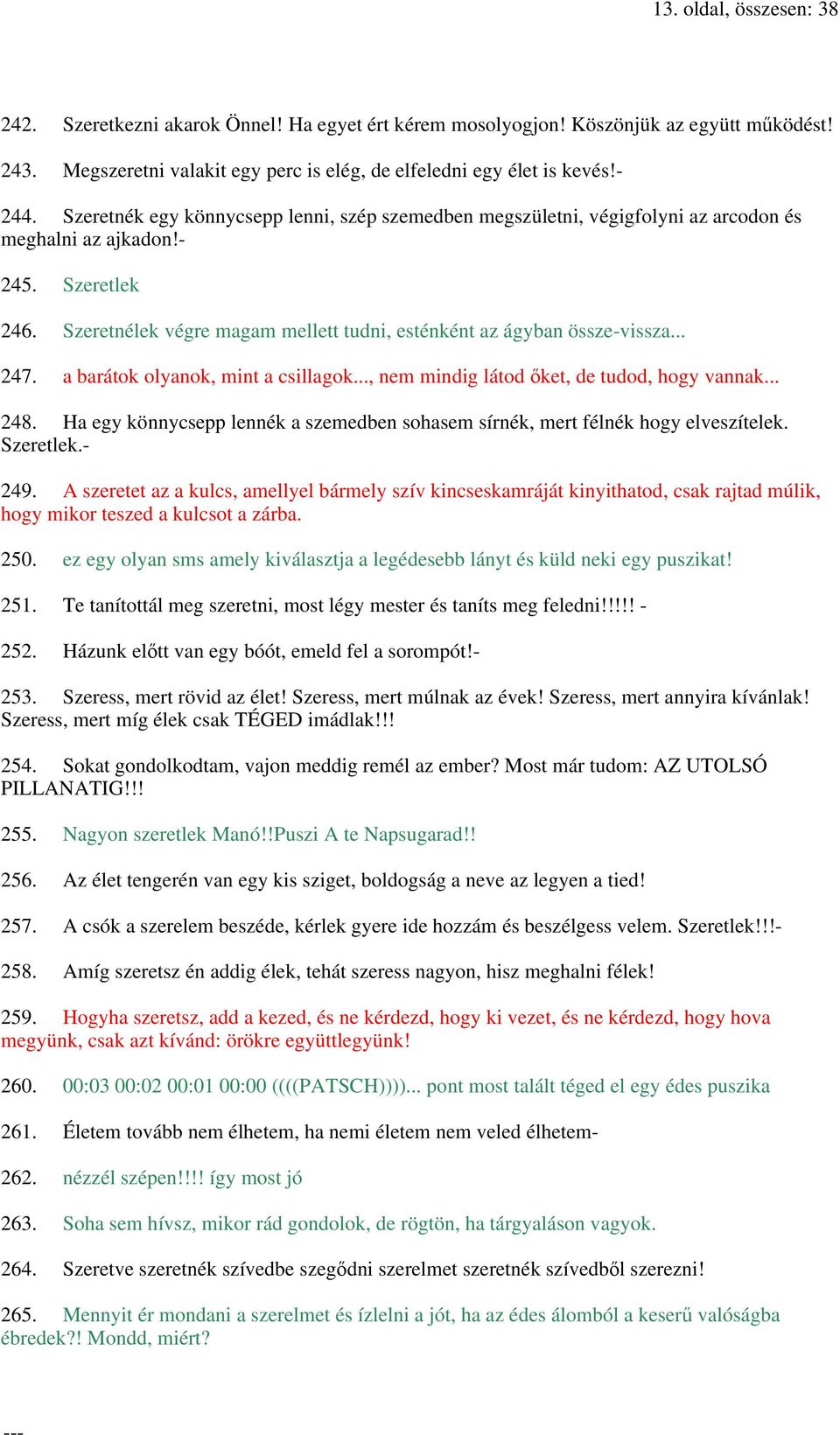 .. 247. a barátok olyanok, mint a csillagok..., nem mindig látod őket, de tudod, hogy vannak... 248. Ha egy könnycsepp lennék a szemedben sohasem sírnék, mert félnék hogy elveszítelek. Szeretlek.