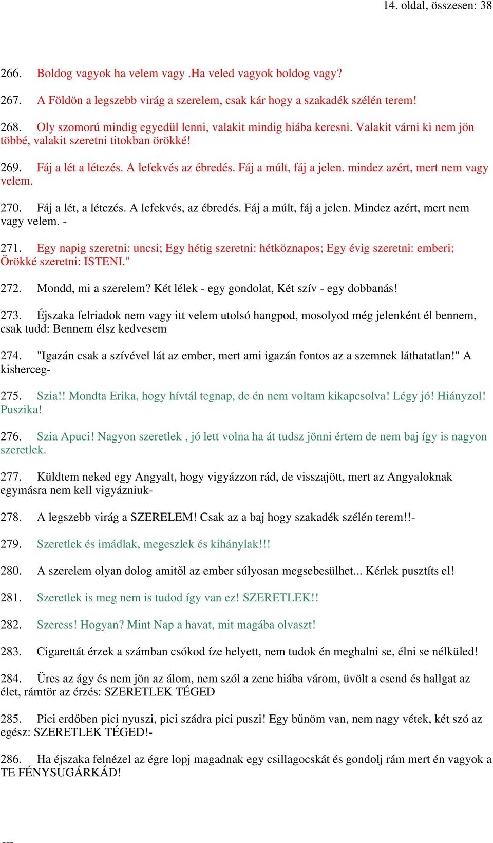 Fáj a múlt, fáj a jelen. mindez azért, mert nem vagy velem. 270. Fáj a lét, a létezés. A lefekvés, az ébredés. Fáj a múlt, fáj a jelen. Mindez azért, mert nem vagy velem. - 271.