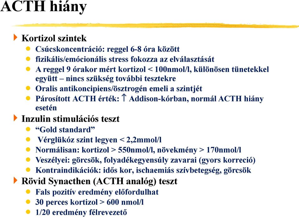 stimulációs teszt Gold standard Vérglükóz szint legyen < 2,2mmol/l Normálisan: kortizol > 550nmol/l, növekmény > 170nmol/l Veszélyei: görcsök, folyadékegyensúly zavarai (gyors