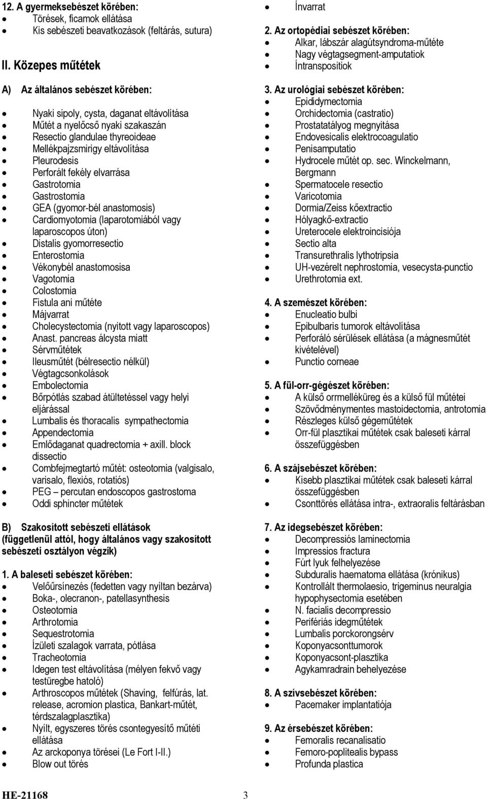 Az urológiai sebészet körében: Epididymectomia Nyaki sipoly, cysta, daganat eltávolítása Orchidectomia (castratio) Műtét a nyelőcső nyaki szakaszán Prostatatályog megnyitása Resectio glandulae