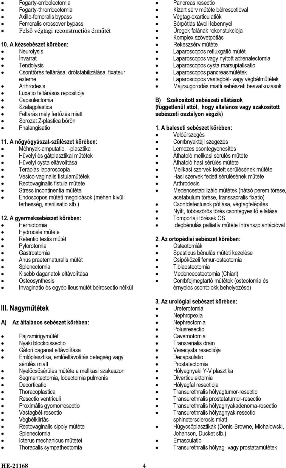 A kézsebészet körében: Rekeszsérv műtéte Neurolysis Laparoscopos refluxgátló műtét Ínvarrat Laparoscopos vagy nyitott adrenalectomia Tendolysis Laparoscopos cysta marsupialisatio Csonttörés