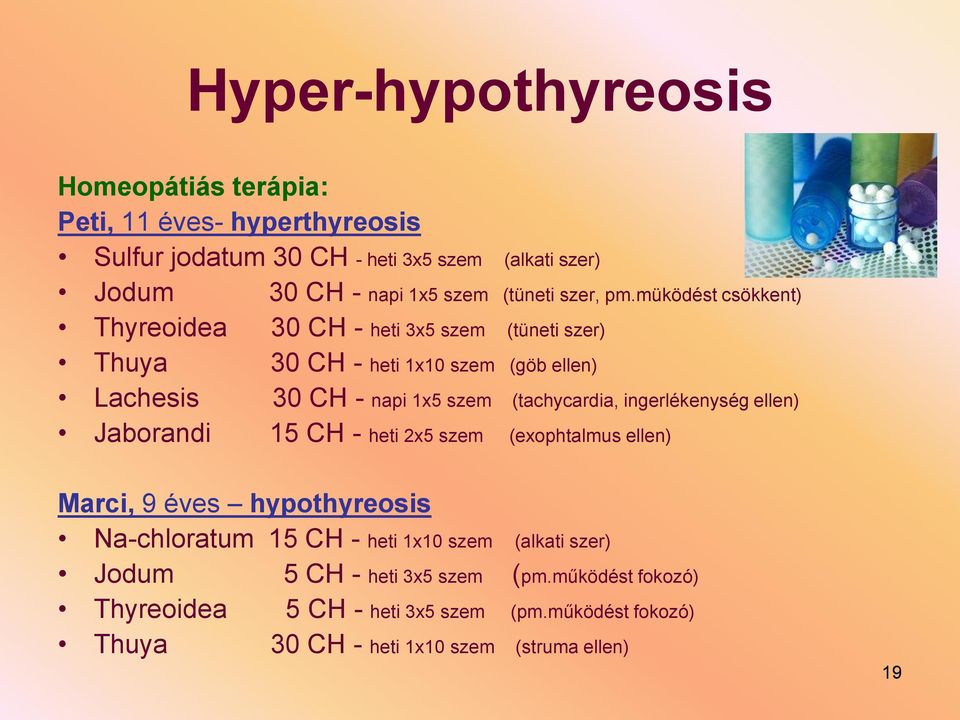müködést csökkent) Thyreoidea 30 CH - heti 3x5 szem (tüneti szer) Thuya 30 CH - heti 1x10 szem (göb ellen) Lachesis 30 CH - napi 1x5 szem (tachycardia,