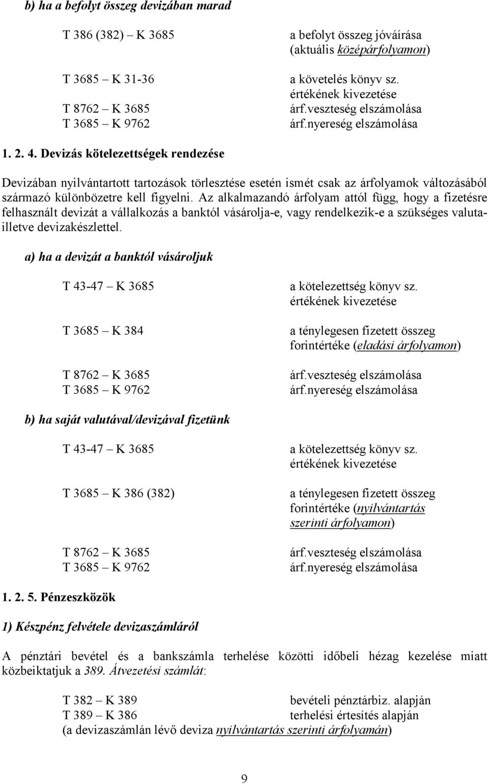 Devizás kötelezettségek rendezése Devizában nyilvántartott tartozások törlesztése esetén ismét csak az árfolyamok változásából származó különbözetre kell figyelni.