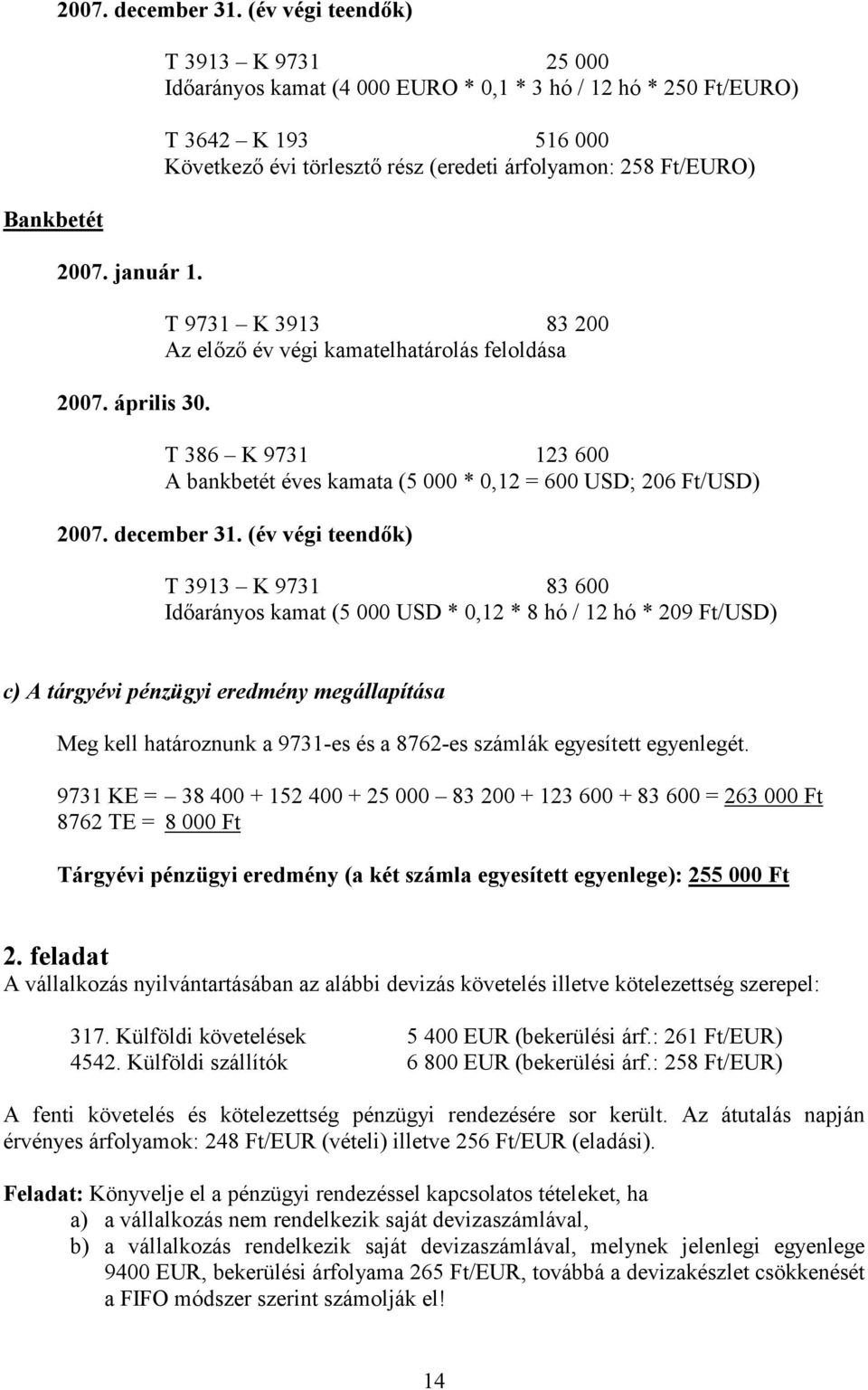 év végi kamatelhatárolás feloldása T 386 K 9731 123 600 A bankbetét éves kamata (5 000 * 0,12 = 600 USD; 206 Ft/USD) 2007. december 31.