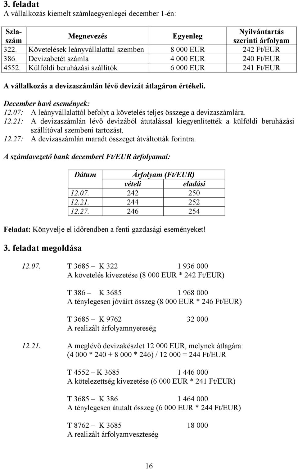 07: A leányvállalattól befolyt a követelés teljes összege a devizaszámlára. 12.21: A devizaszámlán lévő devizából átutalással kiegyenlítették a külföldi beruházási szállítóval szembeni tartozást. 12.27: A devizaszámlán maradt összeget átváltották forintra.