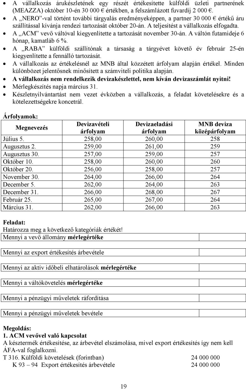 A ACM vevő váltóval kiegyenlítette a tartozását november 30-án. A váltón futamideje 6 hónap, kamatláb 6 %.