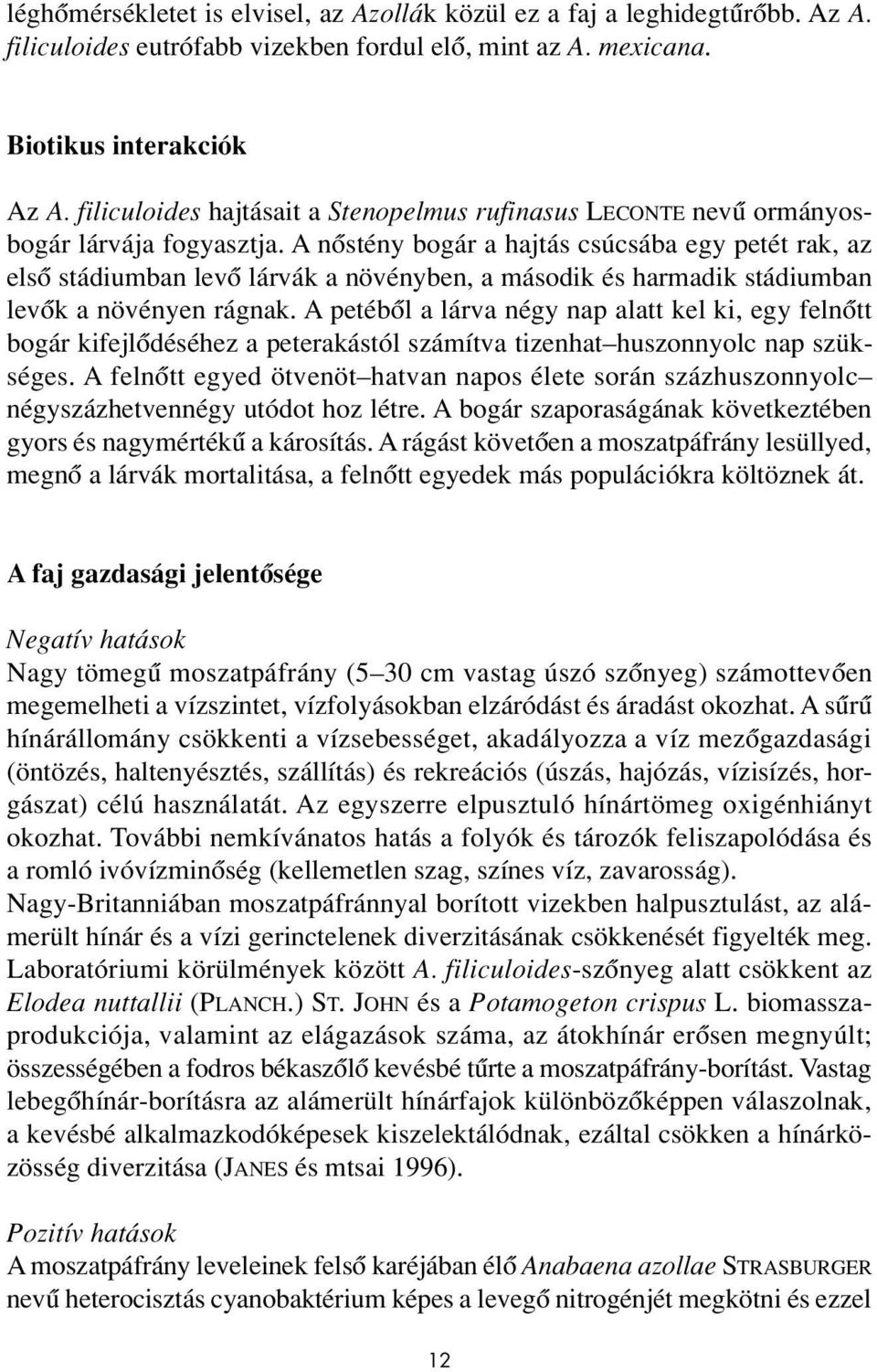 A nôstény bogár a hajtás csúcsába egy petét rak, az elsô stádiumban levô lárvák a növényben, a második és harmadik stádiumban levôk a növényen rágnak.